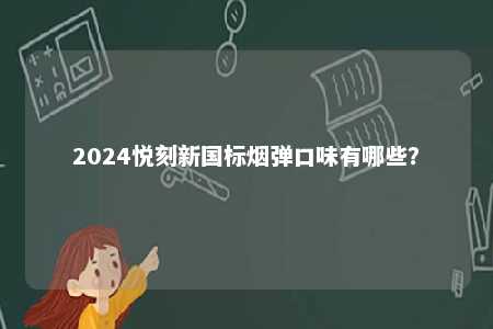 2024悦刻新国标烟弹口味有哪些
？ 